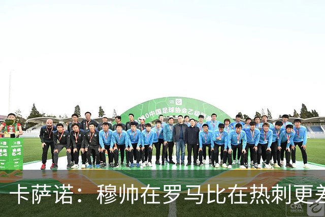 卡萨诺：穆帅在罗马比在热刺更差 这是一场灾难